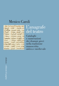 Immagine copertina libro L'anagrafe del teatro. Cataloghi e numerazioni dei drammi greci nella tradizione manoscritta antica e medievale