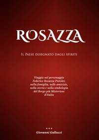 Immagine copertina libro Rosazza. Il paese disegnato dagli spiriti. Viaggio nel personaggio Federico Rosazza Pistolet, nella famiglia, nelle amicizie, nella storia e nella simbologia del borgo più misterioso d'Italia