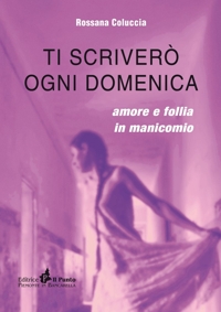 Immagine copertina libro Ti scriverò ogni domenica. Amore e follia in manicomio