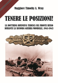 Immagine copertina libro Tenere le posizioni! La dottrina difensiva tedesca sul fronte russo durante la seconda guerra mondiale, 1941-1943