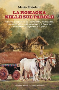 Immagine copertina libro La Romagna nelle sue parole. Il lavoro, la famiglia, il gioco e lo splendore dei proverbi e modi di dire, usanze e costuni, documentati dalla nostra lingua materna
