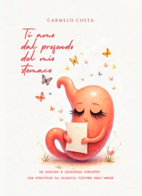 Immagine copertina libro Ti amo dal profondo del mio stomaco. Un curioso e originale concetto che stravolge la classica visione dell'amore