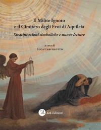 Immagine copertina libro Il milite ignoto e il cimitero degli eroi di Aquileia. Stratificazioni simboliche e nuove letture