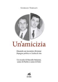 Immagine copertina libro Un'amicizia. Quando un incontro divenne impegno politico e scelta di vita. Un ricordo di Marcello Stefanini, uomo di Partito e uomo di Stato