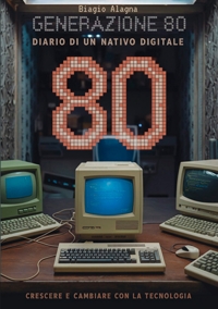 Immagine copertina libro Generazione 80. Diario di un nativo digitale. Crescere e cambiare con la tecnologia