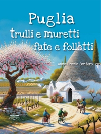 Immagine copertina libro Puglia, trulli e muretti: fate e folletti. Tre storie, tre mondi incantati... un solo viaggio magico tra le meraviglie della Puglia!