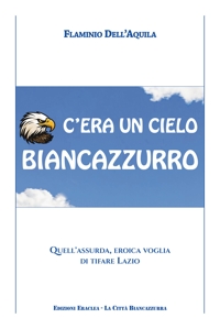 Immagine copertina libro C'era un cielo biancazzurro. Quell'assurda, eroica voglia di tifare Lazio
