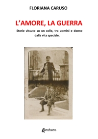 Immagine copertina libro L'amore, la guerra. Storie vissute su un colle, tra uomini e donne dalla vita speciale