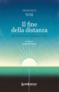 Immagine copertina libro Il fine della distanza. Dieci racconti sulla guerra in Ucraina
