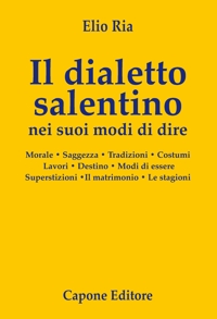 Immagine copertina libro Il dialetto salentino nei suoi modi di dire. Morale. Saggezza. Tradizioni. Costumi. Lavori. Destino. Modi d’essere. Superstizioni. Il matrimonio. Le stagioni