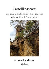 Immagine copertina libro Castelli nascosti. Una guida ai luoghi insoliti e meno conosciuti della provincia di Pesaro Urbino