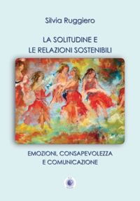 Immagine copertina libro La solitudine e le relazioni sostenibili. Emozioni, consapevolezza e comunicazione. Nuova ediz.