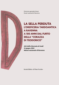 Immagine copertina libro La sella perduta. L'oreficeria tardoantica a Ravenna a 100 anni dal furto della «corazza di Teodorico». Atti della Giornata di studi (14 giugno 2024, Museo nazionale di Ravenna)