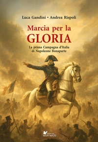 Immagine copertina libro Marcia per la gloria. La prima Campagna d'Italia di Napoleone Bonaparte