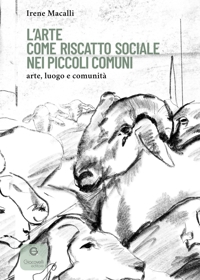 Immagine copertina libro L'arte come riscatto sociale nei piccoli comuni. Arte, luogo e comunità