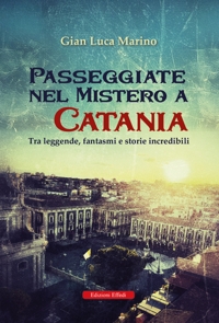 Immagine copertina libro Passeggiate nel mistero a Catania. Tra leggende, fantasmi e storie incredibili