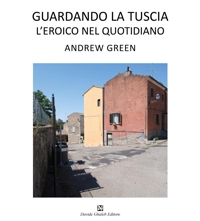 Immagine copertina libro Andrew Green. Guardando la Tuscia. L'eroico nel quotidiano. Ediz. italiana e inglese