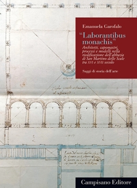 Immagine copertina libro «Laborantibus monachis». Architetti, capomastri, processi e modelli nella riedificazione dell’abbazia di San Martino delle Scale tra XVI e XVII secolo