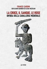Immagine copertina libro La croce, il sangue, le rose. Un’idea della cavalleria medievale