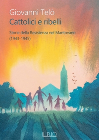 Immagine copertina libro Cattolici e ribelli. Storie della Resistenza nel Mantovano (1943-1945)