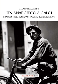 Immagine copertina libro Un anarchico a Calci. I racconti del nonno antifascista tra il 1930 e il 1945