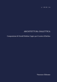 Immagine copertina libro Architettura dialettica. Composizioni di Oswald Mathias Ungers per il centro di Berlino