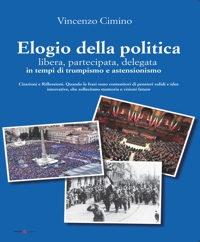 Immagine copertina libro Elogio della politica, libera, partecipata, delegata, in tempi di trumpismo ed assenteismo. Citazioni e Riflessioni. Quando le frasi sono contenitori di pensieri solidi e idee innovative che sollecitano memorie e visioni future