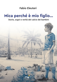 Immagine copertina libro Mica perché è mio figlio... Storie, sogni e verità del calcio dei bambini