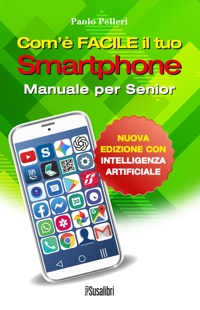 Immagine copertina libro Com’è facile il tuo smartphone. Con intelligenza artificiale. Manuale per senior