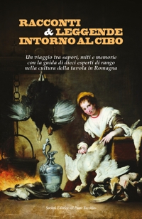 Immagine copertina libro Racconti e leggende intorno al cibo. Un viaggio tra sapori, miti e memorie con la guida di dieci esperti di rango nella cultura della tavola in Romagna