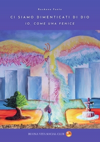 Immagine copertina libro Ci siamo dimenticati di Dio. Io, come una fenice