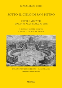 Immagine copertina libro Sotto il cielo di San Pietro. Fatti e misfatti dal 1478 al 25 maggio 2025. 5 secoli, 9 lustri, 1 anno, 4 mesi e 25 giorni di storie