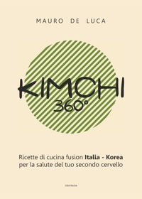 Immagine copertina libro Kimchi 360°. Ricette di cucina fusion Italia-Korea per la salute del tuo secondo cervello. Ediz. italiana e inglese