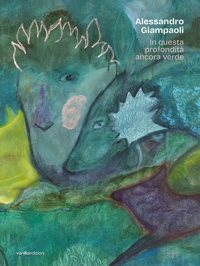 Immagine copertina libro Alessandro Giampaoli. In questa profondità ancora verde. Catalogo della mostra (Ascoli Piceno, 4 ottobre-23 novembre 2025)