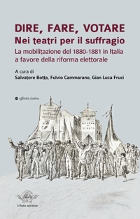 Immagine copertina libro Dire, fare, votare. Nei teatri per il suffragio. La mobilitazione del 1880-1881 in Italia a favore della riforma elettorale