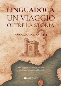 Immagine copertina libro Linguadoca. Un viaggio oltre la storia. Alla scoperta di simboli, misteri e personaggi nel cuore dell'Europa