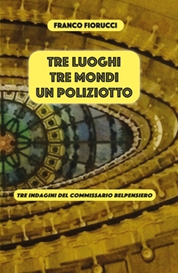 Immagine copertina libro Tre luoghi, tre mondi, un poliziotto. Tre indagini del commissario Belpensiero