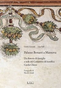 Immagine copertina libro Palazzo Bonatti a Mantova. Da dimora di famiglia a sede del Consorzio di bonifica Garda Chiese. Ediz. illustrata