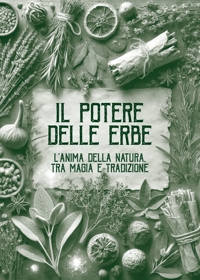 Immagine copertina libro Il potere delle erbe. L'anima della natura. Tra magia e tradizione