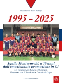 Immagine copertina libro 1995-2025 Aquila Montevarchi. A 30 anni dall'emozionante promozione in C1. Un campionato lungo 180 minuti, l'impresa con il Sandonà e l'esodo di Lugo. Ediz. illustrata