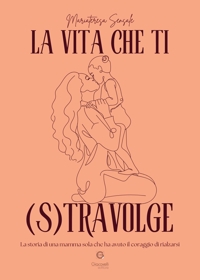 Immagine copertina libro La vita che ti (s)travolge. La storia di una mamma sola che ha avuto il coraggio di rialzarsi