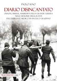 Immagine copertina libro Diario disincantato. Orrori, miserie, assurdità della Grande Guerra nelle memorie dissacranti dell’aspirante medico Francesco Graziano
