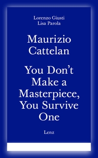 Immagine copertina libro Maurizio Cattelan. You don't make a masterpiece, you survive one. Ediz. italiana e inglese