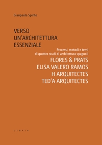 Immagine copertina libro Verso un’architettura essenziale. Processi, metodi e temi di quattro studi di architettura spagnoli. Flores & Prats, Elisa Valero Ramos, Harquitectes, Ted’A arquitectes