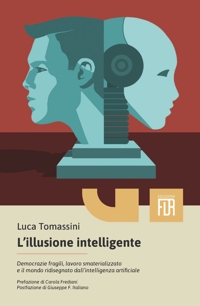 Immagine copertina libro L'illusione intelligente. Democrazie fragili, lavoro smaterializzato e il mondo ridisegnato dall'intelligenza artificiale