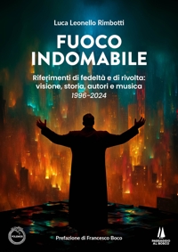 Immagine copertina libro Fuoco indomabile. Riferimenti di fedeltà e di rivolta: visione, storia, autori e musica (1996-2024)