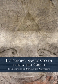 Immagine copertina libro Il tesoro nascosto di porta dei Greci. Il Crocifisso di Bartolomeo Navarrete