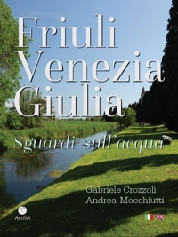 Immagine copertina libro Friuli Venezia Giulia. Sguardi sull'acqua/Glimpses of its waters. Ediz. multilingue