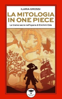 Immagine copertina libro La mitologia in One Piece. Le trame sacre nell’opera di Eiichirō Oda