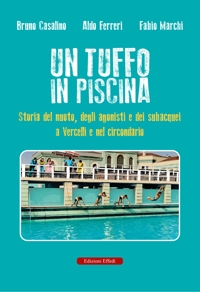 Immagine copertina libro Un tuffo in piscina. Storia del nuoto, degli agonisti e dei subacquei a Vercelli e nel circondario